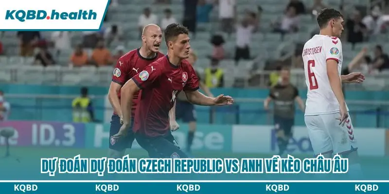 Dự Đoán Czech Republic Vs Anh qua kèo châu Âu