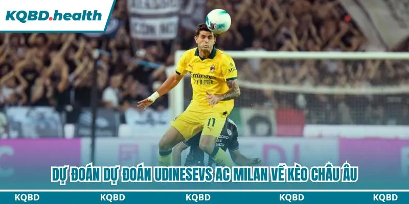 Dự Đoán Udinese vs AC Milan lúc 02h45 ngày 26/10 – Serie A 3 Dự đoán Udinese vs AC Milan qua kèo châu Âu
